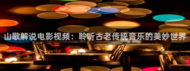 久久视频社区：山歌解说电影视频：聆听古老传统音乐的美妙世界