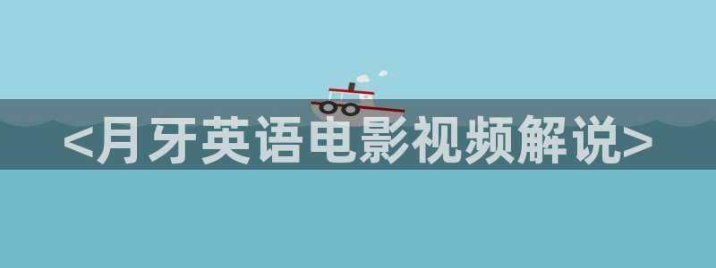 亚洲浮力影院久久久久久：<月牙英语电影视频解说>