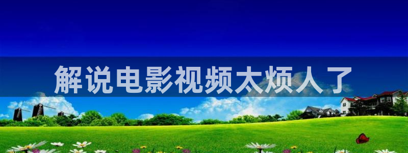 久久久电影：解说电影视频太烦人了